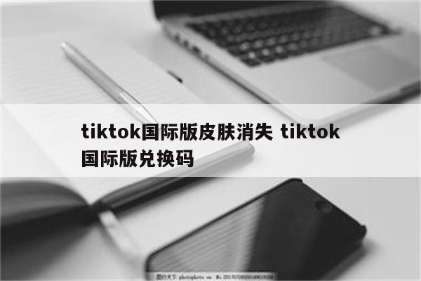 tiktok国际版皮肤消失 tiktok国际版兑换码