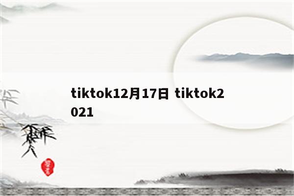 tiktok12月17日 tiktok2021