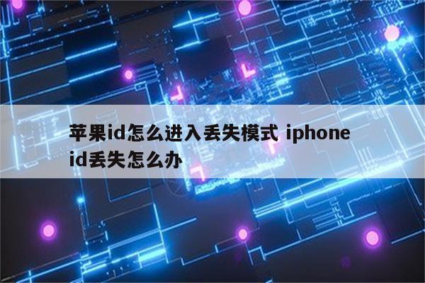 苹果id怎么进入丢失模式 iphone id丢失怎么办