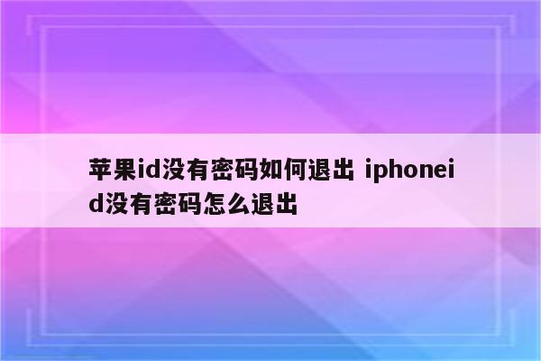 苹果id没有密码如何退出 iphoneid没有密码怎么退出