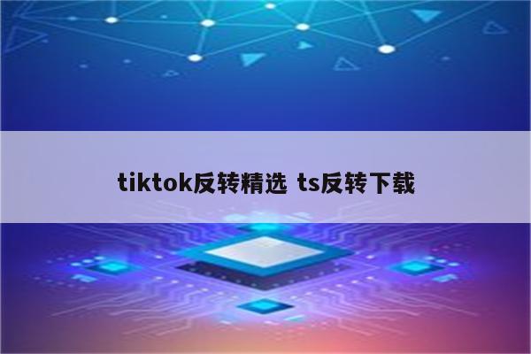 tiktok反转精选 ts反转下载