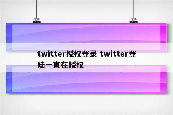 twitter授权登录 twitter登陆一直在授权