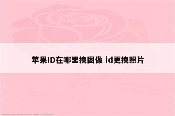 苹果ID在哪里换图像 id更换照片