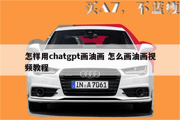 怎样用chatgpt画油画 怎么画油画视频教程