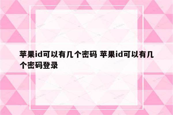 苹果id可以有几个密码 苹果id可以有几个密码登录