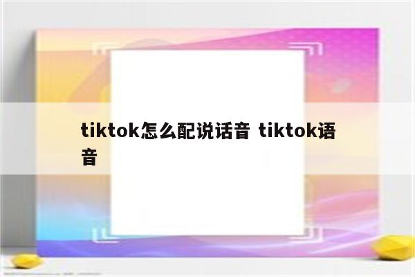 tiktok怎么配说话音 tiktok语音
