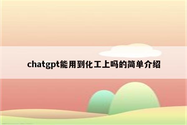 chatgpt能用到化工上吗的简单介绍