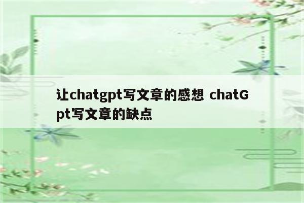 让chatgpt写文章的感想 chatGpt写文章的缺点