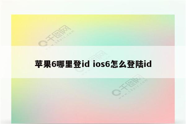 苹果6哪里登id ios6怎么登陆id