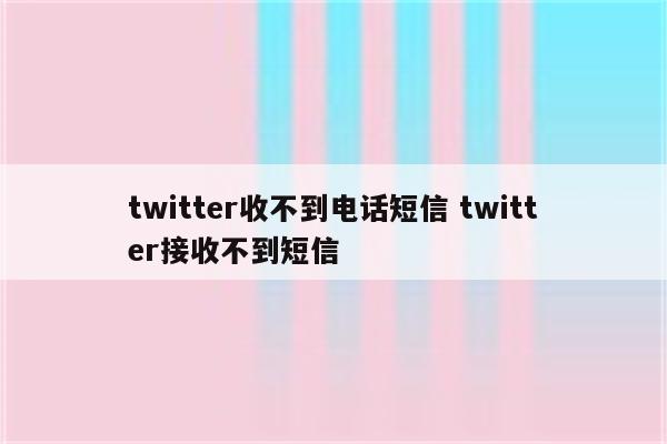 twitter收不到电话短信 twitter接收不到短信