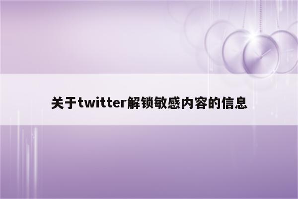 关于twitter解锁敏感内容的信息