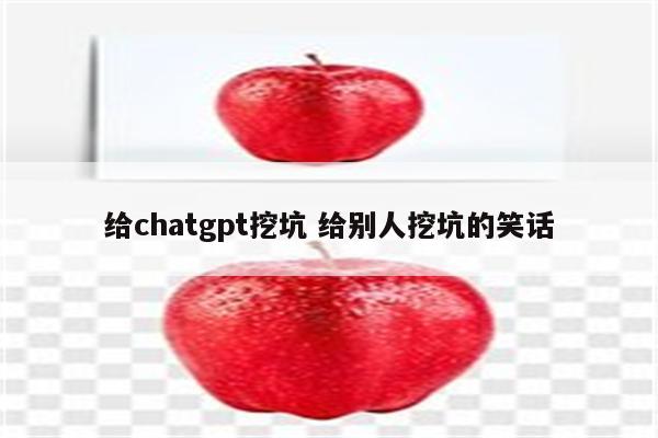 给chatgpt挖坑 给别人挖坑的笑话