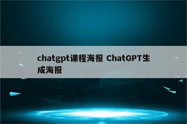 chatgpt课程海报 ChatGPT生成海报