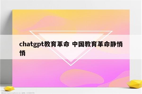 chatgpt教育革命 中国教育革命静悄悄