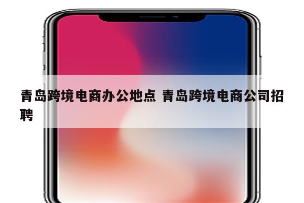 青岛跨境电商办公地点 青岛跨境电商公司招聘