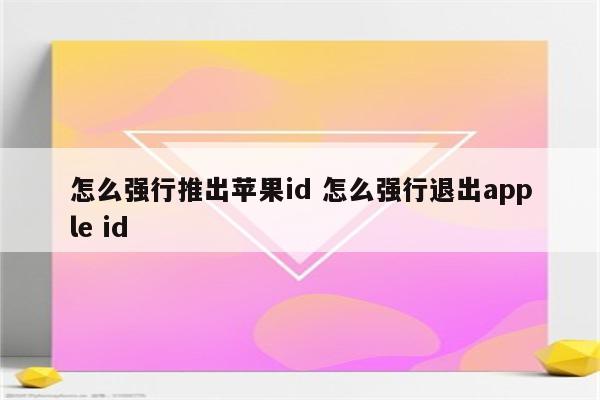 怎么强行推出苹果id 怎么强行退出apple id