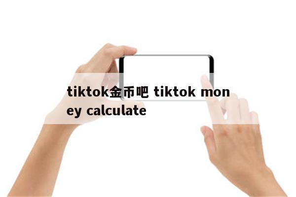 tiktok金币吧 tiktok money calculate