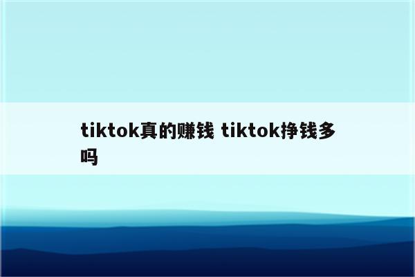 tiktok真的赚钱 tiktok挣钱多吗