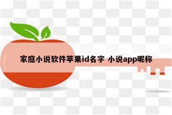 家庭小说软件苹果id名字 小说app昵称