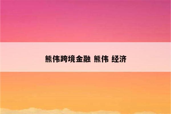 熊伟跨境金融 熊伟 经济