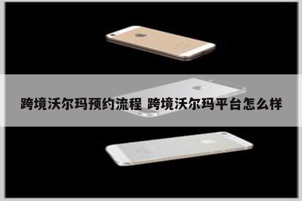 跨境沃尔玛预约流程 跨境沃尔玛平台怎么样