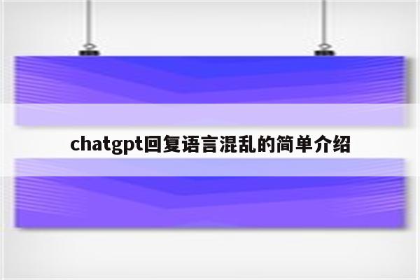 chatgpt回复语言混乱的简单介绍