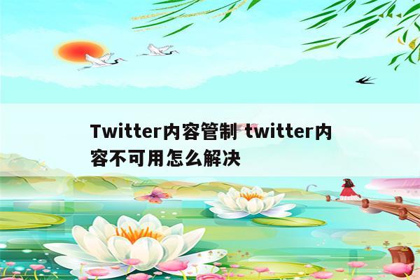 Twitter内容管制 twitter内容不可用怎么解决