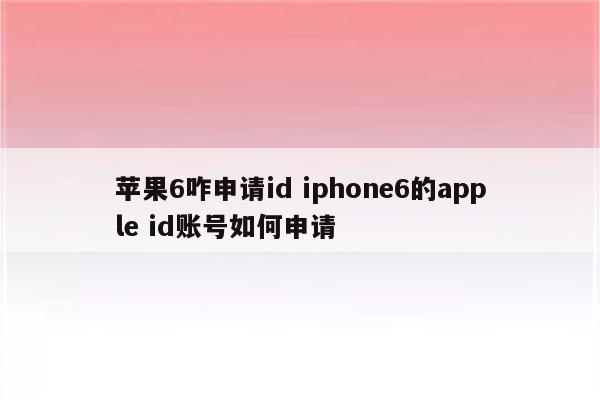 苹果6咋申请id iphone6的apple id账号如何申请