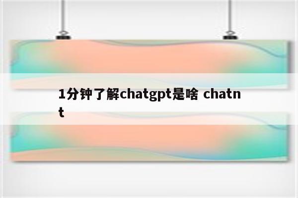 1分钟了解chatgpt是啥 chatnt