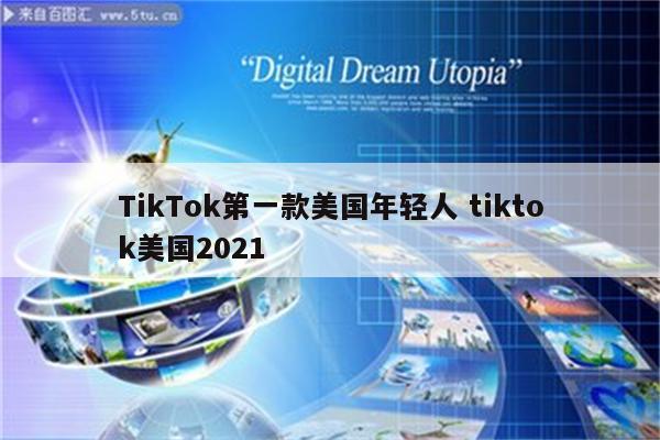 TikTok第一款美国年轻人 tiktok美国2021