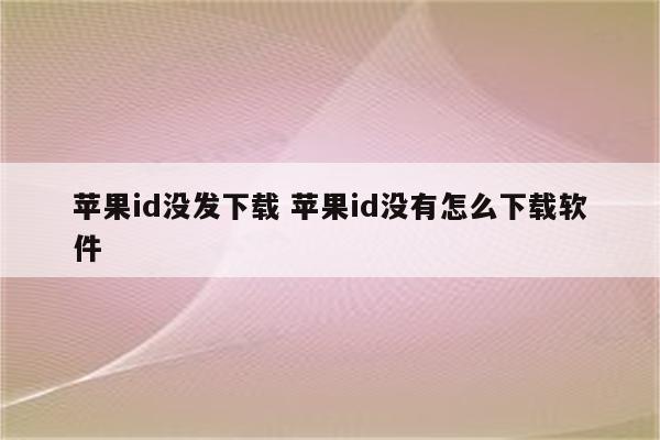 苹果id没发下载 苹果id没有怎么下载软件