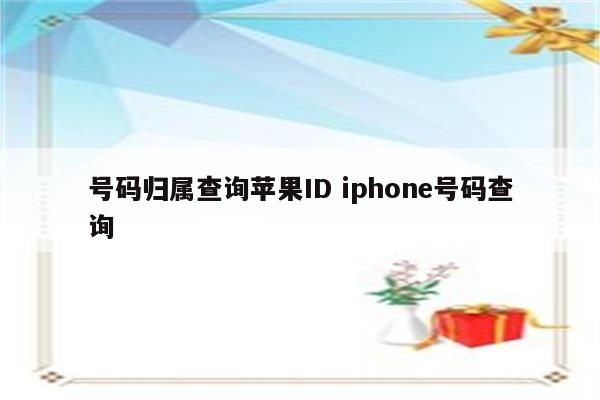 号码归属查询苹果ID iphone号码查询