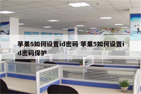 苹果5如何设置id密码 苹果5如何设置id密码保护