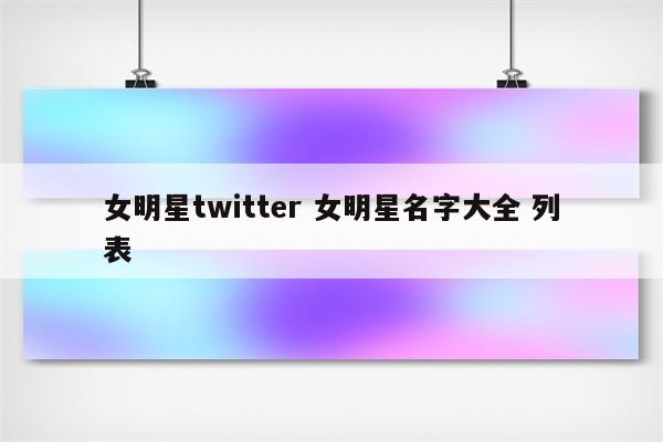 女明星twitter 女明星名字大全 列表