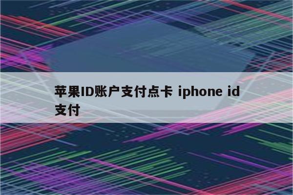 苹果ID账户支付点卡 iphone id支付