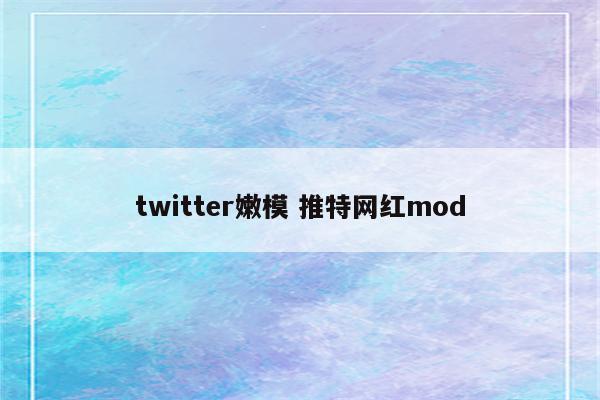 twitter嫩模 推特网红mod