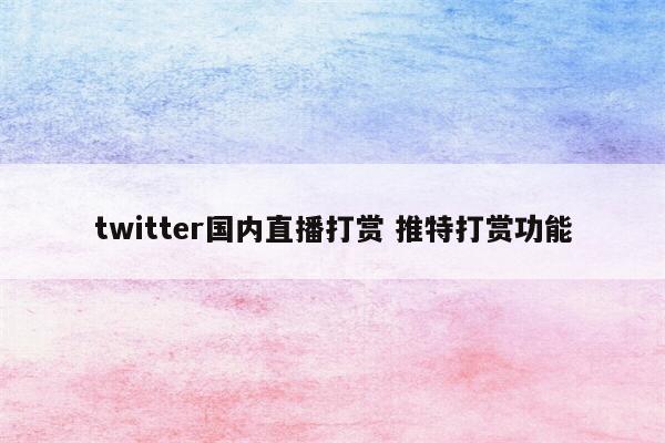 twitter国内直播打赏 推特打赏功能