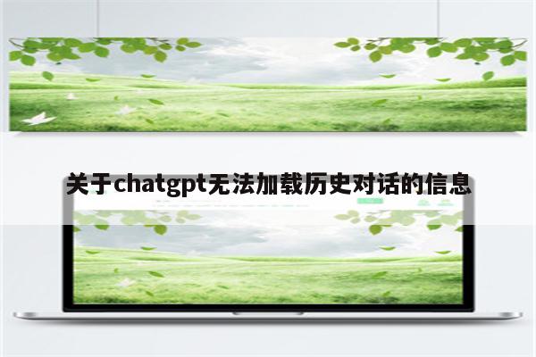 关于chatgpt无法加载历史对话的信息