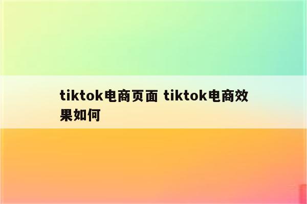 tiktok电商页面 tiktok电商效果如何