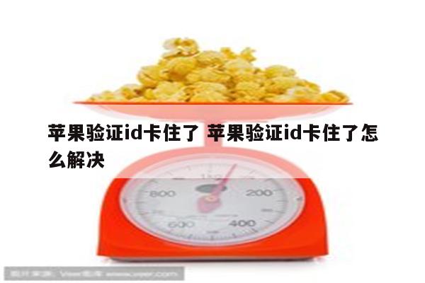 苹果验证id卡住了 苹果验证id卡住了怎么解决