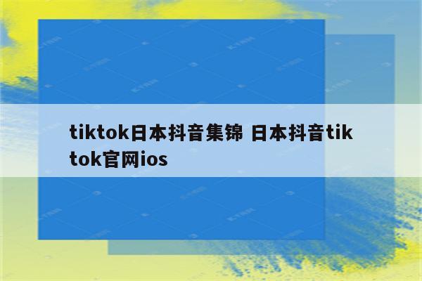 tiktok日本抖音集锦 日本抖音tiktok官网ios