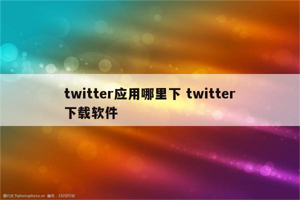 twitter应用哪里下 twitter下载软件