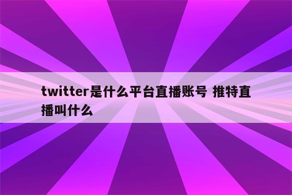 twitter是什么平台直播账号 推特直播叫什么