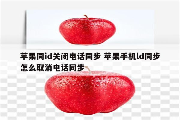 苹果同id关闭电话同步 苹果手机ld同步怎么取消电话同步