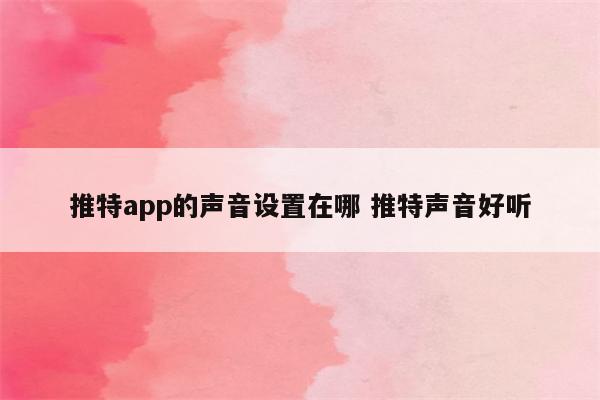 推特app的声音设置在哪 推特声音好听