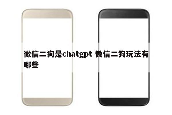 微信二狗是chatgpt 微信二狗玩法有哪些