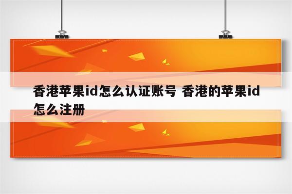 香港苹果id怎么认证账号 香港的苹果id怎么注册
