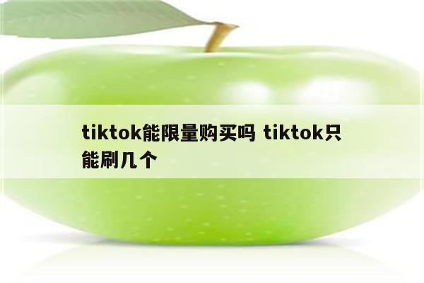 tiktok能限量购买吗 tiktok只能刷几个