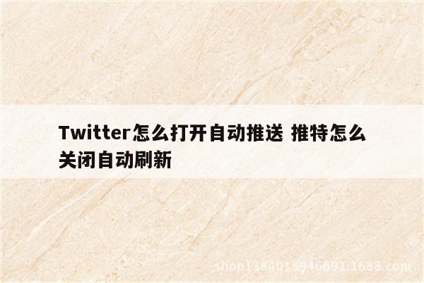 Twitter怎么打开自动推送 推特怎么关闭自动刷新