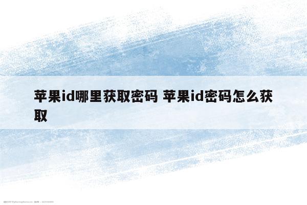 苹果id哪里获取密码 苹果id密码怎么获取